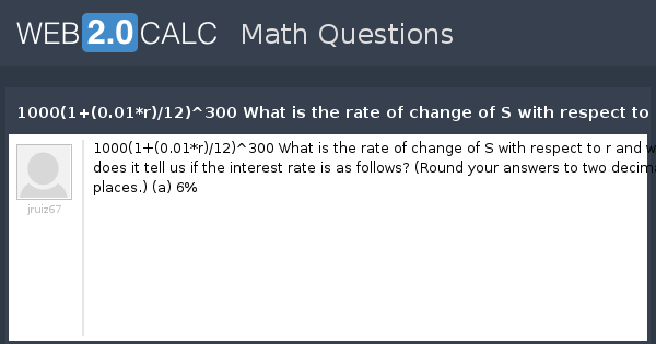 View Question 1000 1 0 01 R 12 300 What Is The Rate Of Change Of S With Respect To R And What Does It Tell Us If The Interest Rate Is As Follows Round Your Answers