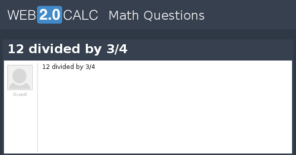 View question 12 divided by 3/4