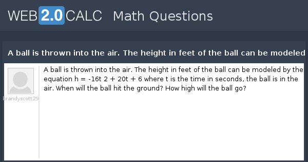 View Question A Ball Is Thrown Into The Air The Height In Feet Of The Ball Can Be Modeled By The Equation H 16t 2 t 6 Where