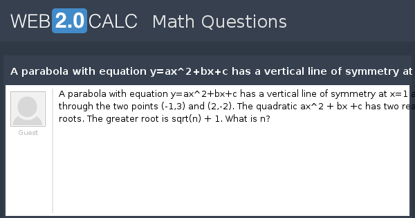 View Question A Parabola With Equation Y Ax 2 Bx C Has A Vertical Line Of Symmetry At X 1 And Goes Through The Two Points 1 3 And 2 2 The Quadratic