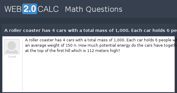 View question A roller coaster has 4 cars with a total mass of