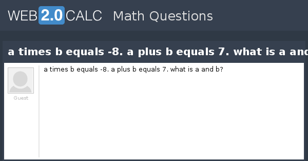 View Question - A Times B Equals -8. A Plus B Equals 7. What Is A And B?