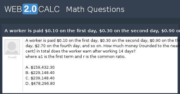 View question - A worker is paid $0.10 on the first day, $0.30 on the