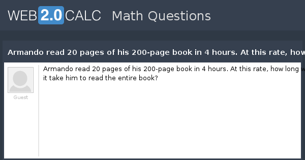 Armando Read 20 Pages Of His 200 page Book In 4 Hours At This Rate How Long Will It Take Him To Read The Entire Book? 20 Hours 40 Hours 4 Hours 5 Hours