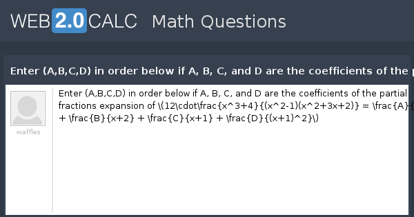 View Question Enter A B C D In Order Below If A B C And D Are The Coefficients Of The Partial Fractions Expansion Of