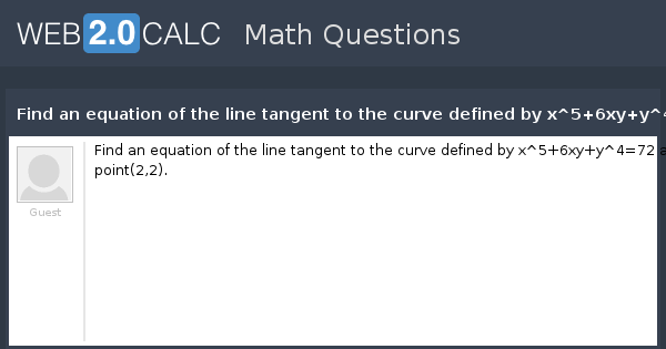 View Question Find An Equation Of The Line Tangent To The Curve Defined By X 5 6xy Y 4 72 At The Point 2 2