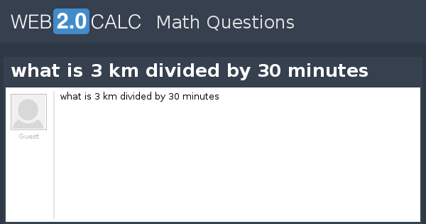 View question - what is 3 km divided by 30 minutes