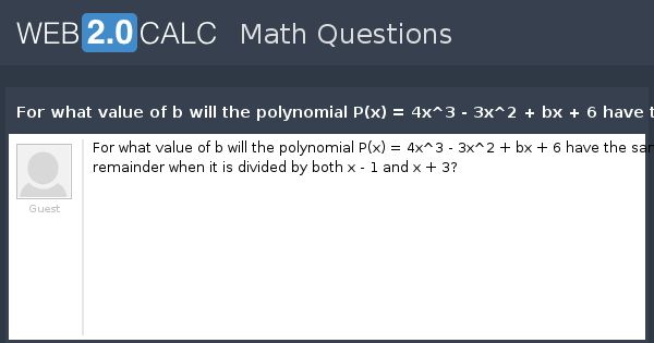 View Question For What Value Of B Will The Polynomial P X 4x 3 3x 2 Bx 6 Have The Same Remainder When It Is Divided By Both X 1 And X 3