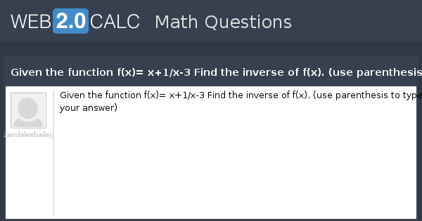 View Question Given The Function F X X 1 X 3 Find The Inverse Of F X Use Parenthesis To Type Your Answer