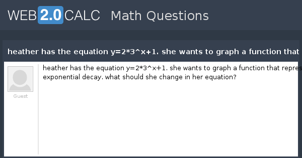 View Question Heather Has The Equation Y 2 3 X 1 She Wants To Graph A Function That Represents Exponential Decay What Should She Change In Her Equation