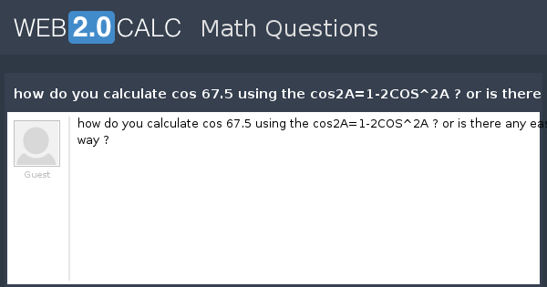 View question - how do you calculate cos 67.5 using the cos2A=1-2COS^2A ...