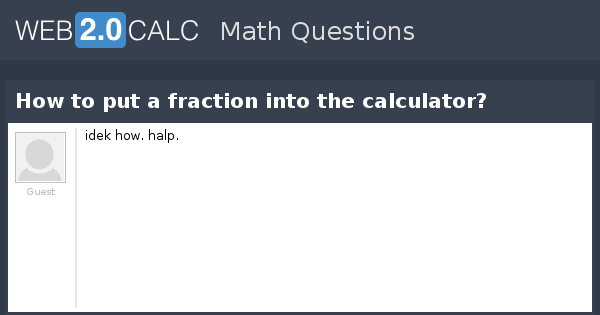 View question - How to put a fraction into the calculator?