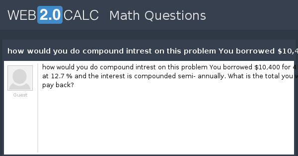 View Question How Would You Do Compound Intrest On This Problem You Borrowed 10 400 For 4 