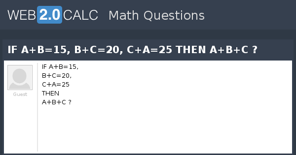 View Question - IF A+B=15, B+C=20, C+A=25 THEN A+B+C