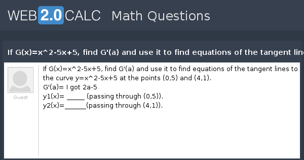 View Question If G X X 2 5x 5 Find G A And Use It To Find Equations Of The Tangent Lines To The Curve Y X 2 5x 5 At The Points 0 5 And 4 1