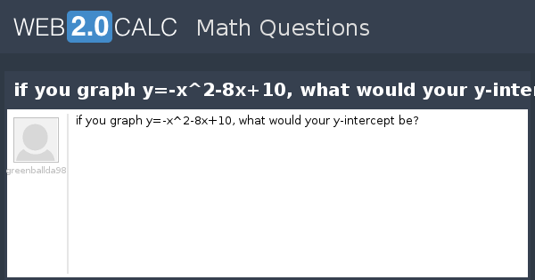 View Question If You Graph Y X 2 8x 10 What Would Your Y Intercept Be