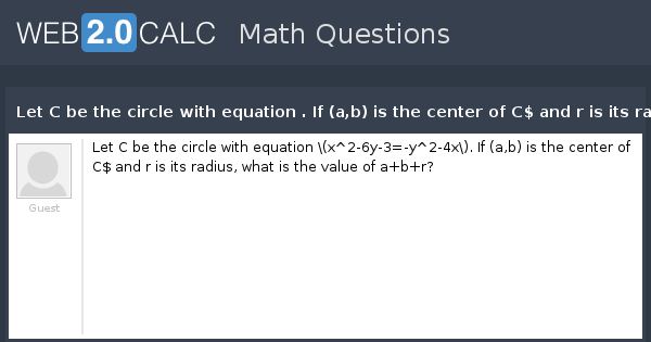 View Question Let C Be The Circle With Equation If A B Is The Center Of C And R Is Its Radius What Is The Value Of A B R