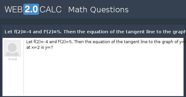 View Question Let F 2 4 And F 2 5 Then The Equation Of The Tangent Line To The Graph Of Y F X At X 2 Is Y