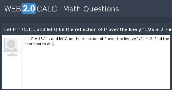 View Question Let P 5 1 And Let Q Be The Reflection Of P Over The Line Y 1 2x 2 Find The Coordinates Of Q