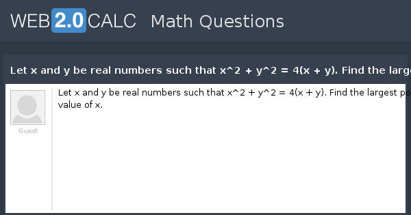 View Question Let X And Y Be Real Numbers Such That X 2 Y 2 4 X Y Find The Largest Possible Value Of X