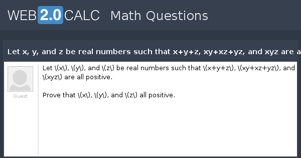 View Question Let X Y And Z Be Real Numbers Such That X Y Z Xy Xz Yz And Xyz Are All Positive