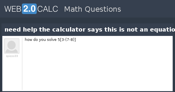 Calc Not Math View question - need help the calculator says this is not an equation
