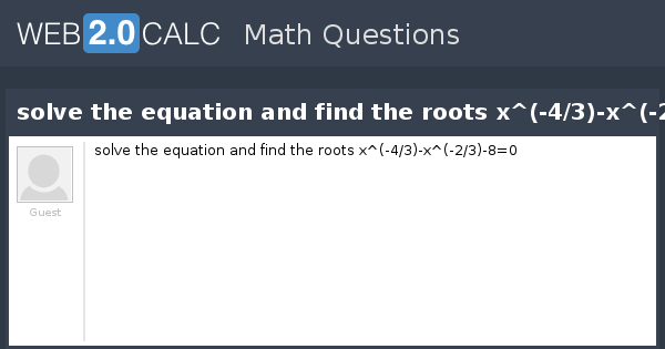 View question - solve the equation and find the roots x^(-4/3)-x^(-2/3)-8=0