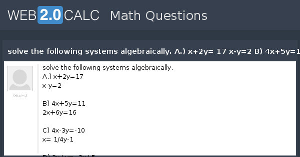 View Question Solve The Following Systems Algebraically A X 2y 17 X Y 2 B 4x 5y 11 2x 6y 16 C 4x 3y 10 X 1 4y 1 D 2x Y 2x 5 3x 2y 2x 3y