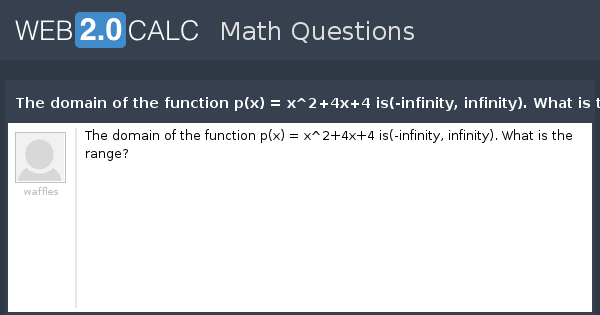View Question The Domain Of The Function P X X 2 4x 4 Is Infinity Infinity What Is The Range
