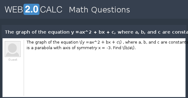 View Question The Graph Of The Equation Y Ax 2 Bx C Where A B And C Are Constants Is A Parabola With Axis Of Symmetry X 3 Find B A