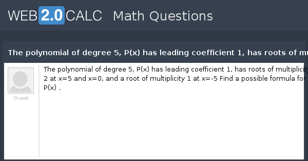 View Question The Polynomial Of Degree 5 P X Has Leading Coefficient 1 Has Roots Of Multiplicity 2 At X 5 And X 0 And A Root Of Multiplicity 1 At X 5