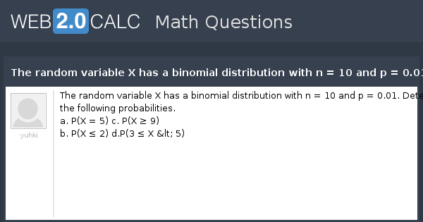 View Question The Random Variable X Has A Binomial Distribution With N 10 And P 0 01 Determine The Following Probabilities