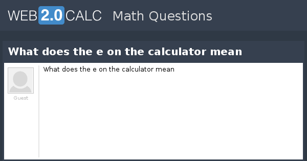 View Question What Does The E On The Calculator Mean