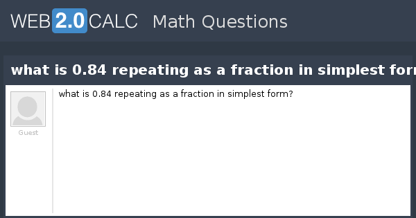 View Question What Is 0 84 Repeating As A Fraction In Simplest Form 