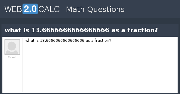 View question - what is 13.6666666666666666 as a fraction?