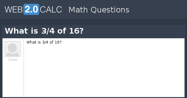 View Question What Is 3 4 Of 16 