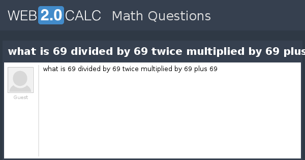 view-question-what-is-69-divided-by-69-twice-multiplied-by-69-plus-69