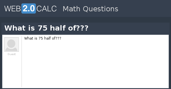 View Question What Is 75 Half Of 