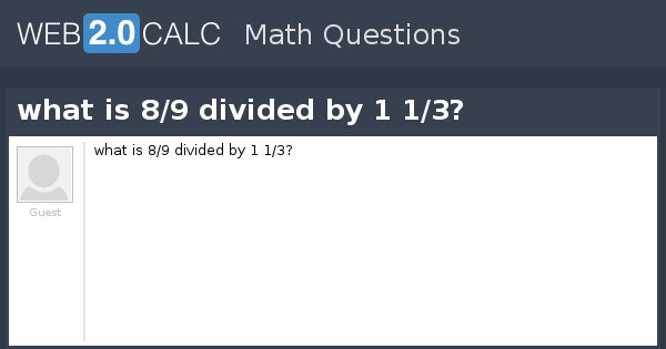 View question - what is 8/9 divided by 1 1/3?
