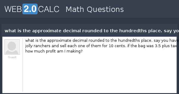 View Question What Is The Approximate Decimal Rounded To The Hundredths Place Say You Have 50 Jolly Ranchers And Sell Each One Of Them For 10 Cents If The Bag Was 3 5