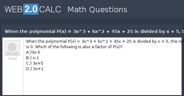 View Question When The Polynomial P X 3x 3 Kx 2 45x 25 Is Divided By X 5 The Remainder Is 0 Which Of The Following Is Also A Factor Of P X