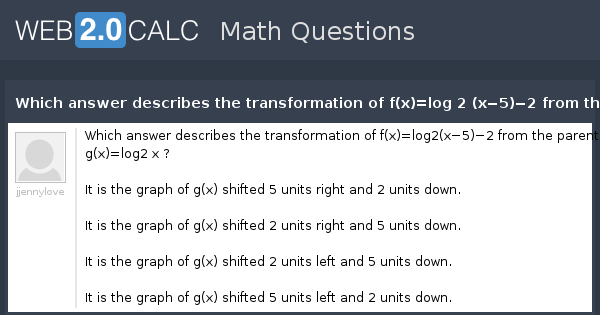 View Question Which Answer Describes The Transformation Of F X Log 2 X 5 2 From The Parent Function G X Log 2 X